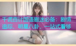 千谎百计国语剧迷必备：剧情追踪、明星八卦，一站式看够