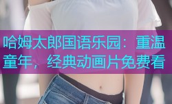 哈姆太郎国语乐园：重温童年，经典动画片免费看