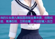 我的女友是九尾狐国语版全集来袭，优酷视频，高清在线，立即观看，开启甜蜜人狐恋