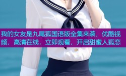 我的女友是九尾狐国语版全集来袭，优酷视频，高清在线，立即观看，开启甜蜜人狐恋