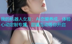 我的机器人女友：AI恋爱养成，体验心动定制专属，甜蜜互动等你开启