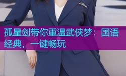孤星剑带你重温武侠梦：国语经典，一键畅玩