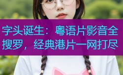 字头诞生：粤语片影音全搜罗，经典港片一网打尽