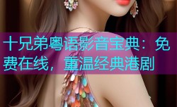 十兄弟粤语影音宝典：免费在线，重温经典港剧