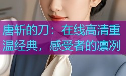 唐斩的刀：在线高清重温经典，感受者的凛冽