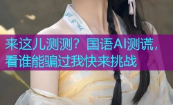 来这儿测测？国语AI测谎，看谁能骗过我快来挑战