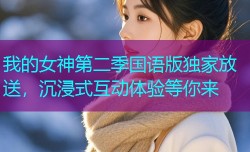 我的女神第二季国语版独家放送，沉浸式互动体验等你来