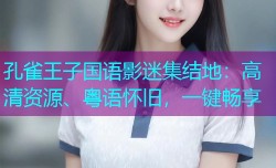 孔雀王子国语影迷集结地：高清资源、粤语怀旧，一键畅享