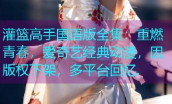 灌篮高手国语版全集：重燃青春，爱奇艺经典动漫，因版权下架，多平台回忆.