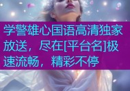 学警雄心国语高清独家放送，尽在[平台名]极速流畅，精彩不停