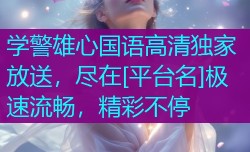 学警雄心国语高清独家放送，尽在[平台名]极速流畅，精彩不停