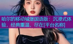 哈尔的移动城堡国语版：沉浸式体验，经典重温，尽在[平台名称]
