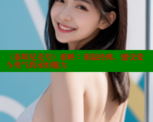 《泰坦尼克号》重映：重温经典，感受爱与勇气的永恒魅力