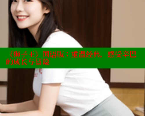 《狮子王》国语版：重温经典，感受辛巴的成长与冒险 欲漫涩 第1张
