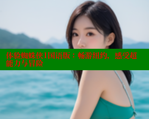 体验蜘蛛侠1国语版：畅游纽约，感受超能力与冒险 欲漫涩官网 第1张