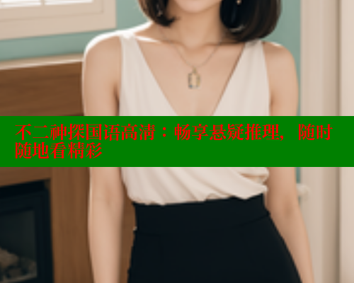 不二神探国语高清：畅享悬疑推理，随时随地看精彩