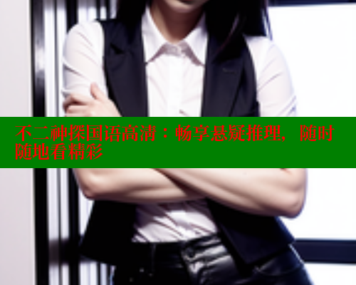 不二神探国语高清：畅享悬疑推理，随时随地看精彩 欲漫涩平台 第1张