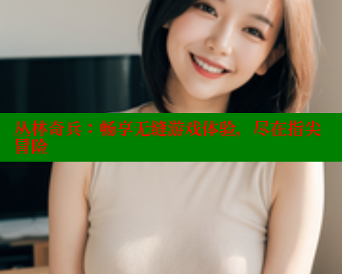丛林奇兵：畅享无缝游戏体验，尽在指尖冒险