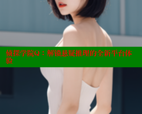 侦探学院Q：解锁悬疑推理的全新平台体验 欲漫涩 第1张