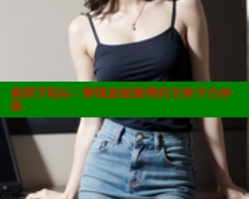 侦探学院Q：解锁悬疑推理的全新平台体验 欲漫涩 第2张