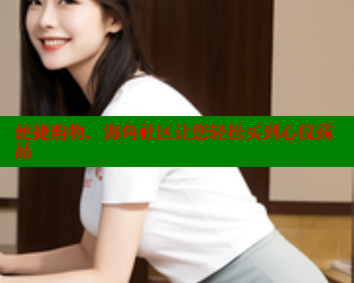 便捷购物，海角社区让您轻松买到心仪商品 欲漫涩官网 第2张