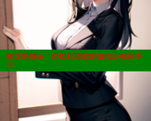 修女也疯狂：轻松打造你的幽默短视频平台 欲漫涩网站 第1张