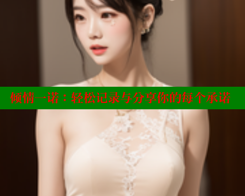 倾情一诺：轻松记录与分享你的每个承诺 欲漫涩平台 第2张