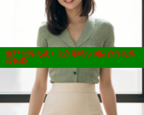 僵尸世界大战：生存策略与团队合作的终极体验 欲漫涩网站 第1张