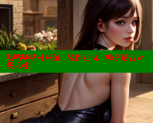 呖咕呖咕对对碰：轻松互动，畅享语音游戏乐趣