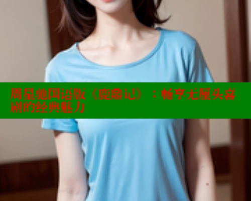 周星驰国语版《鹿鼎记》：畅享无厘头喜剧的经典魅力 欲漫涩 第1张