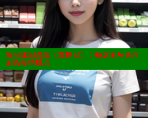 周星驰国语版《鹿鼎记》：畅享无厘头喜剧的经典魅力