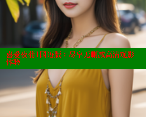 喜爱夜蒲1国语版：尽享无删减高清观影体验