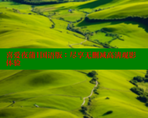 喜爱夜蒲1国语版：尽享无删减高清观影体验 欲漫涩官网 第1张