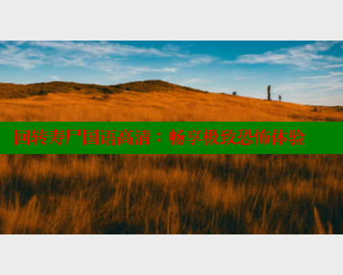 回转寿尸国语高清：畅享极致恐怖体验