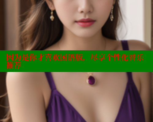 因为是你才喜欢国语版，尽享个性化音乐推荐 欲漫涩网站 第1张