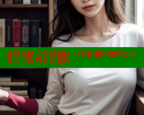 变形金刚之雷霆舰队：探索迷你金刚的力量与宇宙战争的秘密