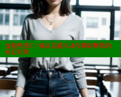 变相怪杰2：畅享无缝互动与精彩特效的奇幻冒险 欲漫涩平台 第1张