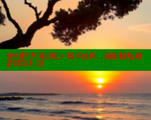 变相怪杰国语版：畅享经典，随时随地观看精彩片段 欲漫涩网站 第2张