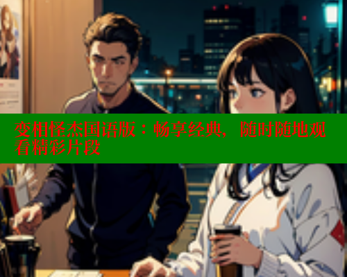 变相怪杰国语版：畅享经典，随时随地观看精彩片段