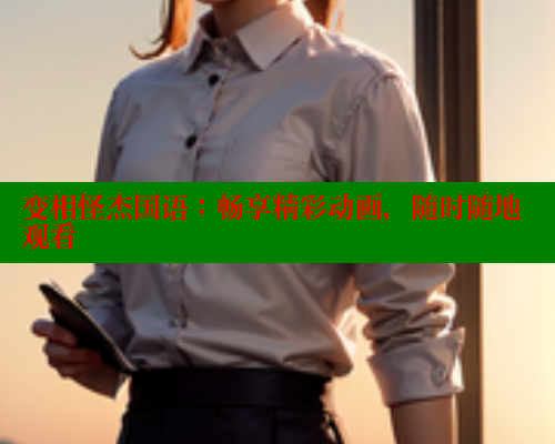 变相怪杰国语：畅享精彩动画，随时随地观看