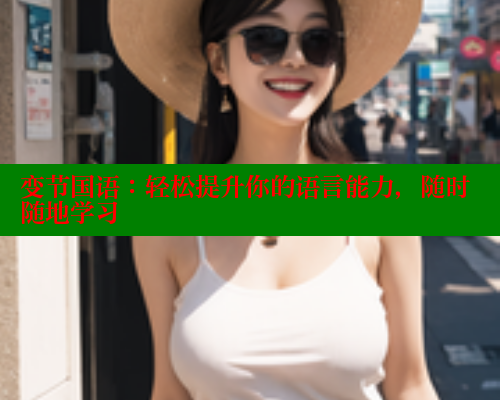 变节国语：轻松提升你的语言能力，随时随地学习