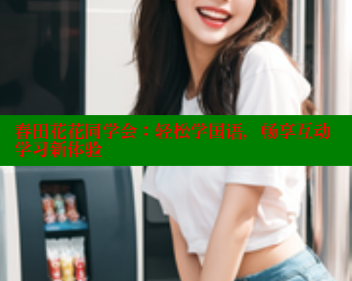 春田花花同学会：轻松学国语，畅享互动学习新体验