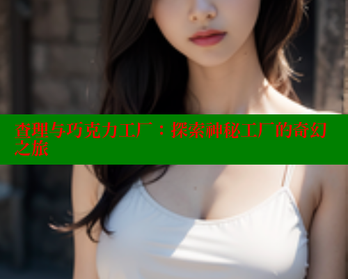 查理与巧克力工厂：探索神秘工厂的奇幻之旅 欲漫涩网站 第1张