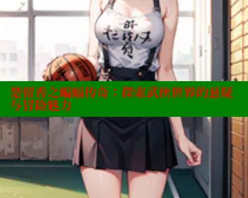 楚留香之蝙蝠传奇：探索武侠世界的悬疑与冒险魅力