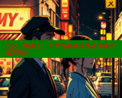 沉浸《睡美人》：梦幻故事与互动体验的完美结合 欲漫涩官网 第1张