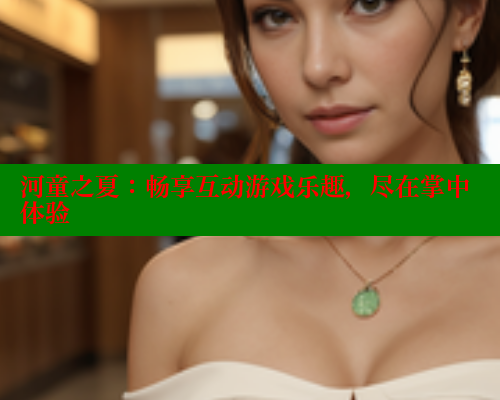 河童之夏：畅享互动游戏乐趣，尽在掌中体验