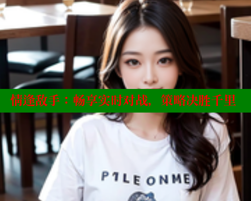 情逢敌手：畅享实时对战，策略决胜千里 欲漫涩官网 第2张