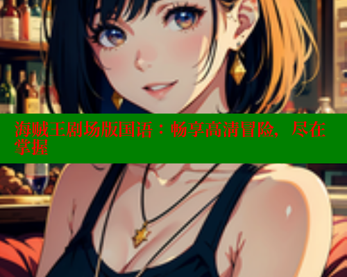 海贼王剧场版国语：畅享高清冒险，尽在掌握