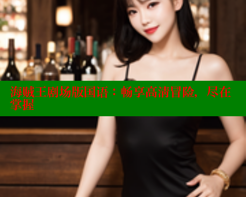 海贼王剧场版国语：畅享高清冒险，尽在掌握 欲漫涩平台 第1张