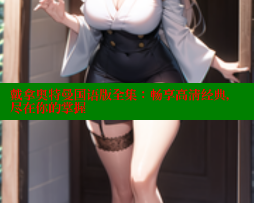 戴拿奥特曼国语版全集：畅享高清经典，尽在你的掌握